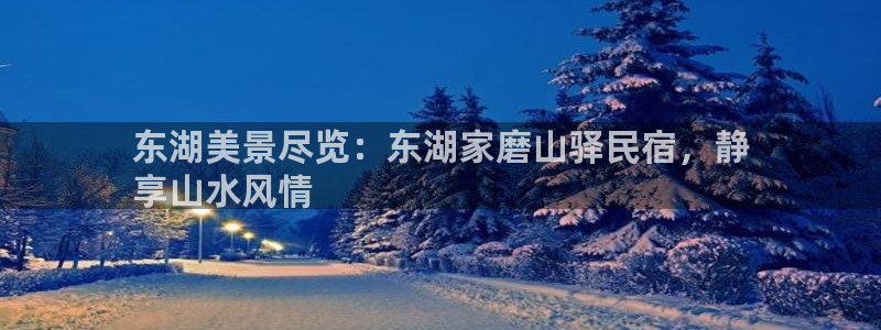 球盟会入口|东湖美景尽览：东湖家磨山驿民宿，静
享山水风情