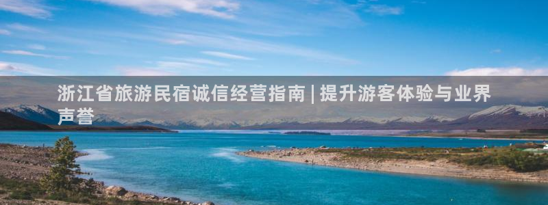 qmh球盟会亚博|浙江省旅游民宿诚信经营指南 | 提升游客体验与业界
声誉